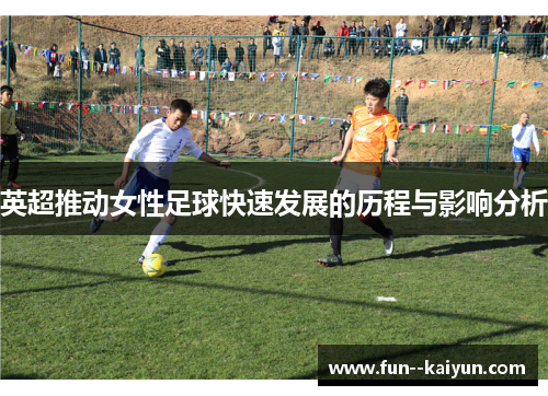 英超推动女性足球快速发展的历程与影响分析 英超推动女性足球快速发展的历程与影响分析