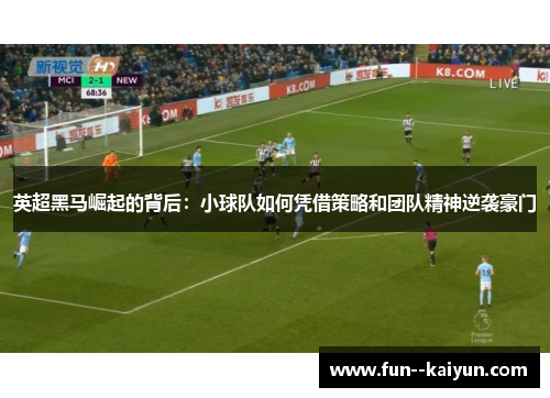 英超黑马崛起的背后：小球队如何凭借策略和团队精神逆袭豪门