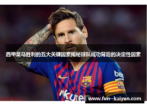西甲皇马胜利的五大关键因素揭秘球队成功背后的决定性因素 西甲皇马胜利的五大关键因素揭秘球队成功背后的决定性因素