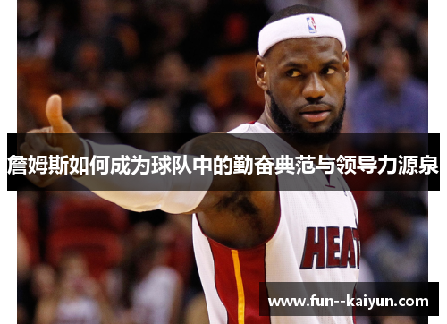 詹姆斯如何成为球队中的勤奋典范与领导力源泉