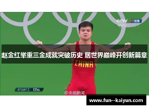 赵金红举重三金成就突破历史 居世界巅峰开创新篇章 赵金红举重三金成就突破历史 居世界巅峰开创新篇章