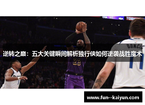 逆转之巅:五大关键瞬间解析独行侠如何逆袭战胜魔术 逆转之巅:五大关键瞬间解析独行侠如何逆袭战胜魔术