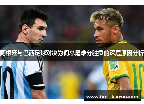 阿根廷与巴西足球对决为何总是难分胜负的深层原因分析