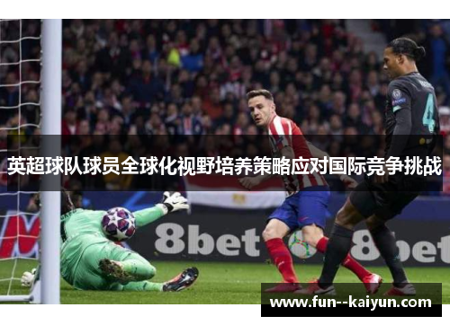 英超球队球员全球化视野培养策略应对国际竞争挑战