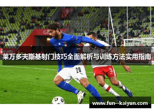 莱万多夫斯基射门技巧全面解析与训练方法实用指南 莱万多夫斯基射门技巧全面解析与训练方法实用指南