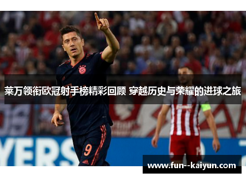 莱万领衔欧冠射手榜精彩回顾 穿越历史与荣耀的进球之旅