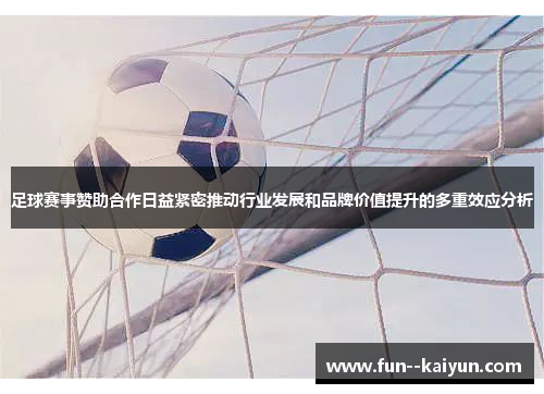 足球赛事赞助合作日益紧密推动行业发展和品牌价值提升的多重效应分析