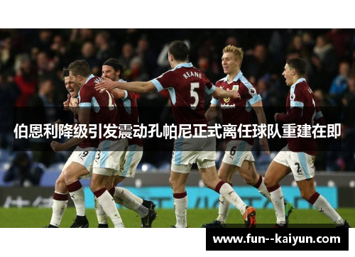 伯恩利降级引发震动孔帕尼正式离任球队重建在即