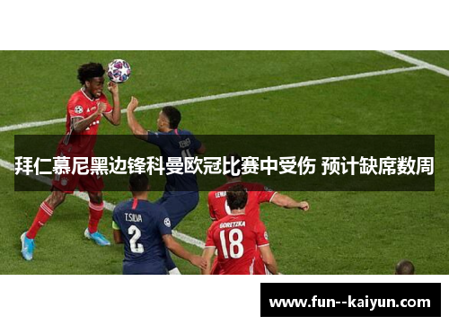 拜仁慕尼黑边锋科曼欧冠比赛中受伤 预计缺席数周 拜仁慕尼黑边锋科曼欧冠比赛中受伤 预计缺席数周