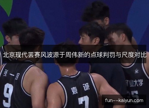 北京现代罢赛风波源于周伟新的点球判罚与尺度对比